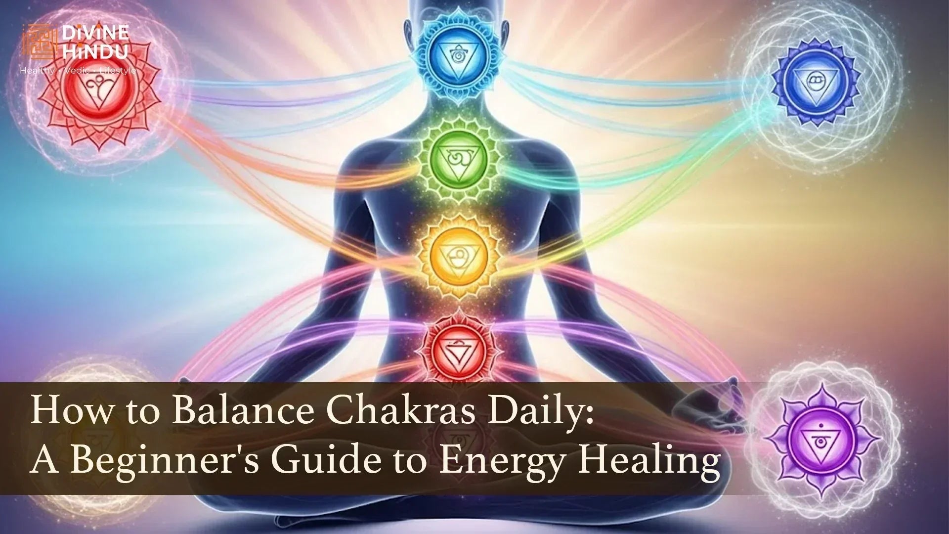 How to Balance Chakras Daily : A Beginner's Guide to Energy Healing